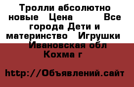 Тролли абсолютно новые › Цена ­ 600 - Все города Дети и материнство » Игрушки   . Ивановская обл.,Кохма г.